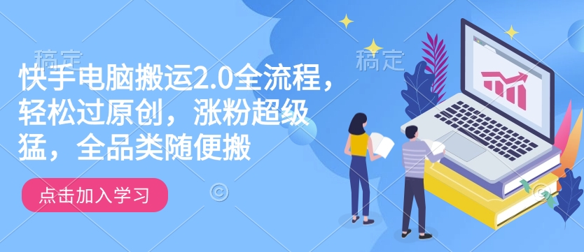 快手电脑搬运2.0全流程，轻松过原创，涨粉超级猛，全品类随便搬-陈泽网创-资源网-最新项目分享网