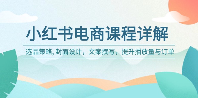 小红书电商课程详解：选品策略, 封面设计，文案撰写，提升播放量与订单-陈泽网创-资源网-最新项目分享网