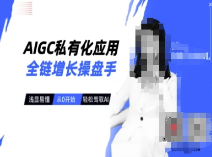 AIGC私有化应用全链增长操盘手，浅显易懂，从0开始轻松，驾驭AI-陈泽网创-资源网-最新项目分享网