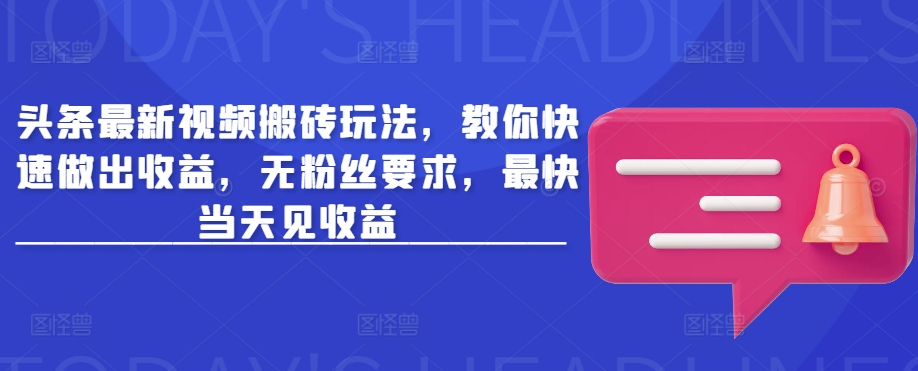 头条最新视频搬砖玩法，教你快速做出收益，无粉丝要求，最快当天见收益-陈泽网创-资源网-最新项目分享网