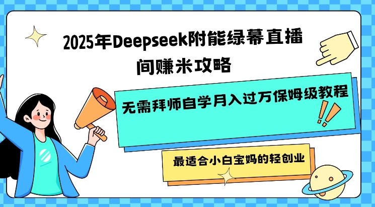 2025年Deepseek附能绿幕直播间挣米攻略无需拜师自学月入过W保姆级教程，最适合小白宝妈的轻创业-陈泽网创-资源网-最新项目分享网