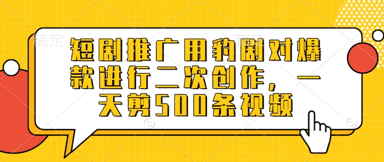 短剧推广用豹剧对爆款进行二次创作，一天剪500条视频-陈泽网创-资源网-最新项目分享网