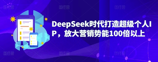 DeepSeek时代打造超级个人IP，放大营销势能100倍以上-陈泽网创-资源网-最新项目分享网