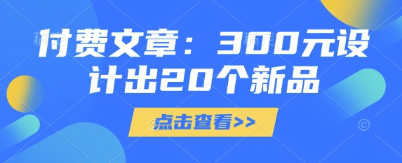 付费文章：300元设计出20个新品-陈泽网创-资源网-最新项目分享网