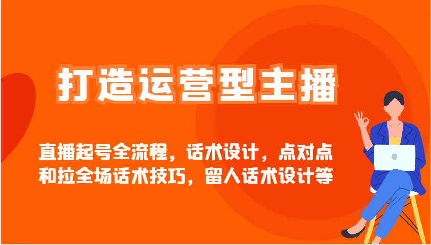 打造运营型主播直播起号全流程，话术设计，点对点和拉全场话术技巧，留人话术设计等-陈泽网创-资源网-最新项目分享网