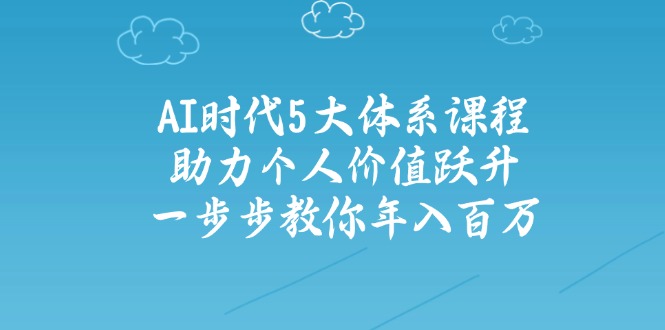 AI时代5大体系课程：助力个人价值跃升，一步步教你年入百万-陈泽网创-资源网-最新项目分享网