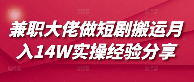 兼职大佬做短剧搬运月入14W实操经验分享