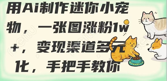 用AI制作迷你小宠物，一张图涨粉1w+，变现渠道多元化，手把手教你-陈泽网创-资源网-最新项目分享网