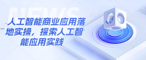 人工智能商业应用落地实操，探索人工智能应用实践-陈泽网创-资源网-最新项目分享网