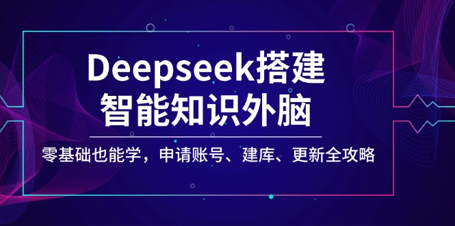 Deepseek搭建智能知识外脑，零基础也能学，申请账号、建库、更新全攻略-陈泽网创-资源网-最新项目分享网