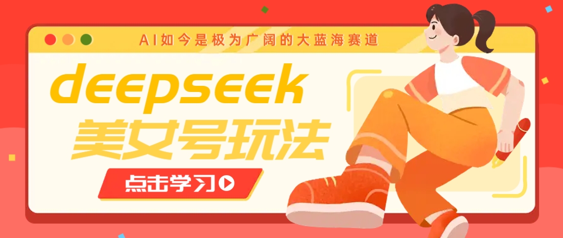 借助deepseek创作出各种风格的美女视频，7天快速涨粉，多种变现月入万元-陈泽网创-资源网-最新项目分享网