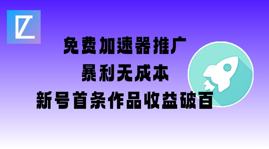 免费加速器推广项目_新号首条作品收益破百【图文+视频+2w字教程】-陈泽网创-资源网-最新项目分享网