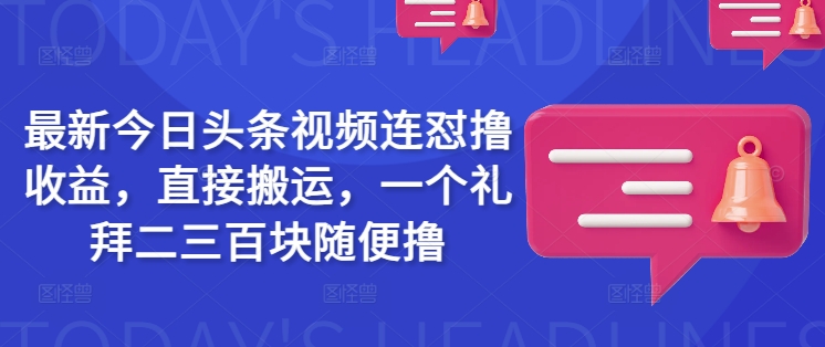 最新今日头条视频连怼撸收益，直接搬运，一个礼拜二三百块随便撸-陈泽网创-资源网-最新项目分享网