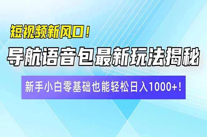 短视频新风口！导航语音包最新玩法揭秘，新手小白零基础也能轻松日入10…-陈泽网创-资源网-最新项目分享网