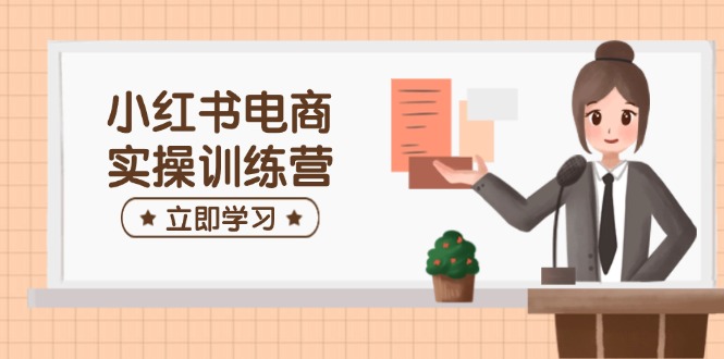 小红书电商实操训练营：涵盖开店、选品、笔记制作等，助你快速上手-陈泽网创-资源网-最新项目分享网