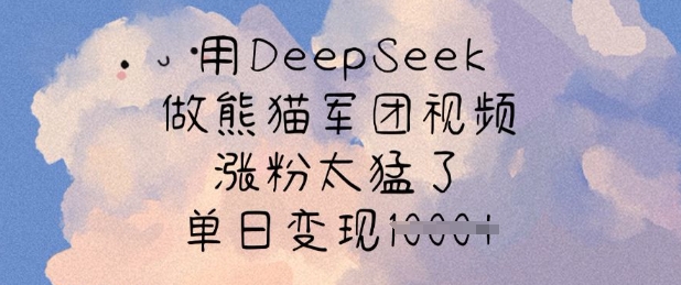 用DeepSeek做熊猫军团视频，涨粉太猛了，单日变现多张-陈泽网创-资源网-最新项目分享网