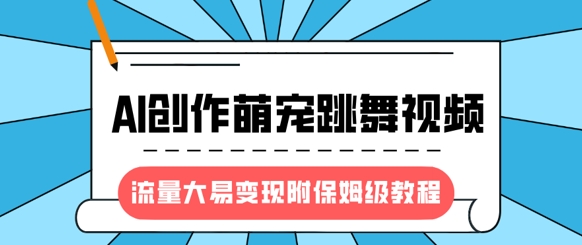 最新风口项目，AI创作萌宠跳舞视频，流量大易变现，附保姆级教程-陈泽网创-资源网-最新项目分享网