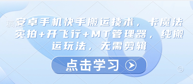 安卓手机快手搬运技术，卡魔法实拍+开飞行+MT管理器，纯搬运玩法，无需剪辑-陈泽网创-资源网-最新项目分享网