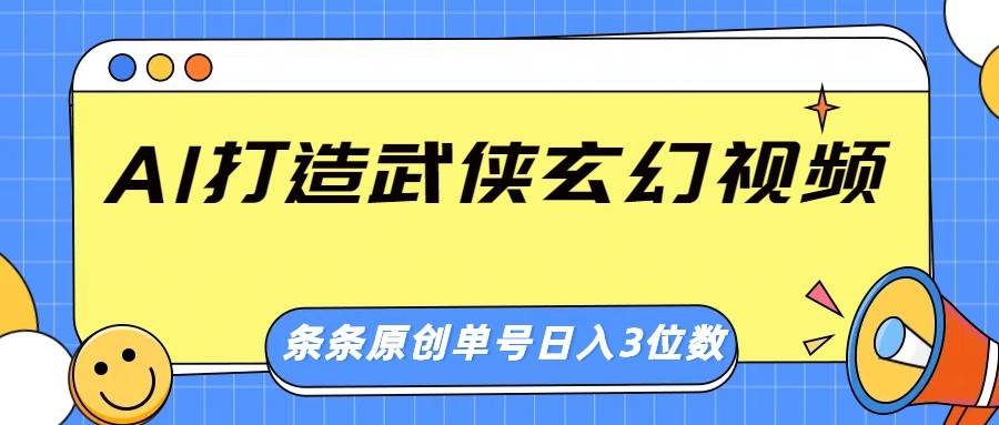 AI打造武侠玄幻视频，条条原创、画风惊艳，单号轻松日入三位数-陈泽网创-资源网-最新项目分享网