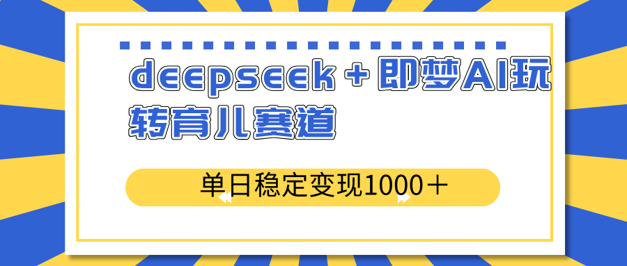 deepseek＋即梦AI玩转育儿赛道，单日稳定变现1000＋育儿赛道-陈泽网创-资源网-最新项目分享网