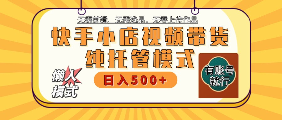 快手小店托管带货 2025新风口 批量自动剪辑爆款 月入5000+ 上不封顶-陈泽网创-资源网-最新项目分享网