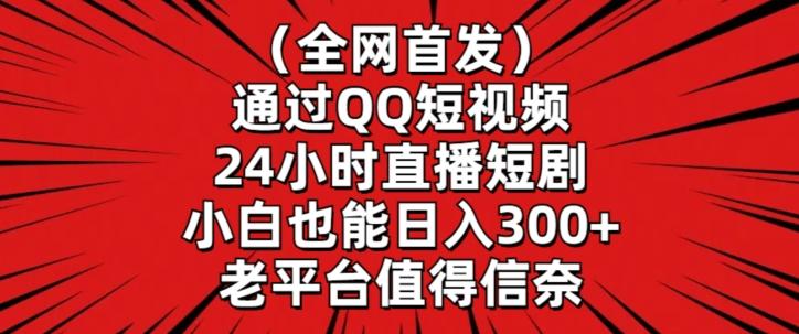 全网首发，通过QQ短视频24小时直播短剧，小白也能日入300+【揭秘】-陈泽网创-资源网-最新项目分享网