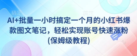 AI+批量一小时搞定一个月的小红书爆款图文笔记，轻松实现账号快速涨粉(保姆级教程)-陈泽网创-资源网-最新项目分享网