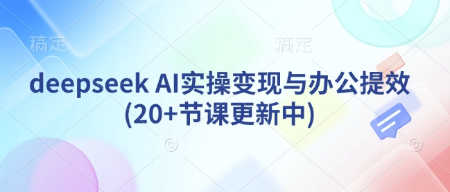 deepseek AI实操变现与办公提效(20+节课更新中)-陈泽网创-资源网-最新项目分享网