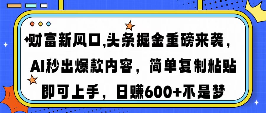 财富新风口,头条掘金重磅来袭AI秒出爆款内容简单复制粘贴即可上手，日…-陈泽网创-资源网-最新项目分享网