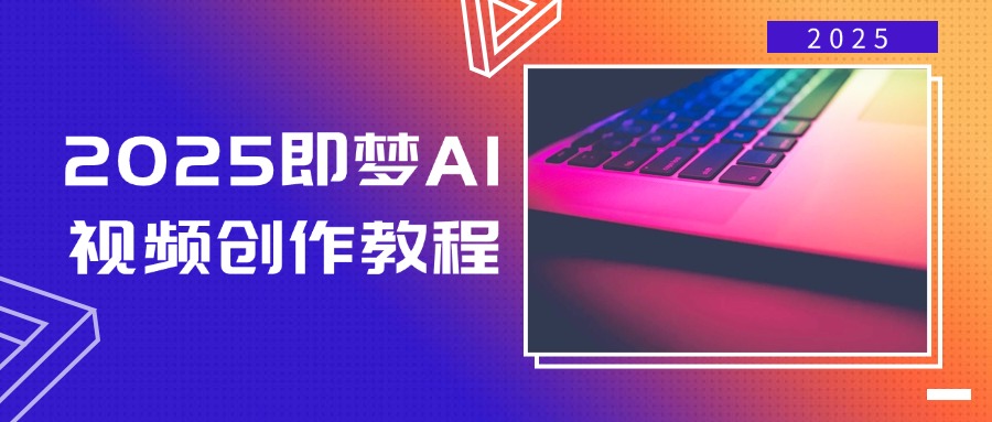 2025即梦AI视频创作教程，从零开始学做视频，文字图片生成视频轻松创作-陈泽网创-资源网-最新项目分享网