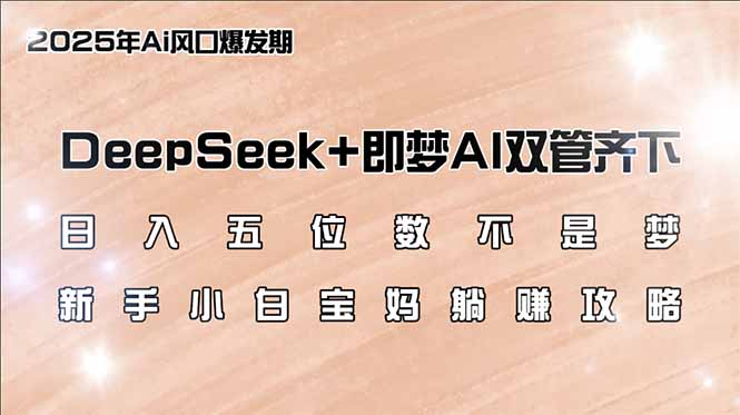 日入五位数不是梦，DeepSeek+即梦AI双管齐下，新手小白宝妈躺赚攻略-陈泽网创-资源网-最新项目分享网