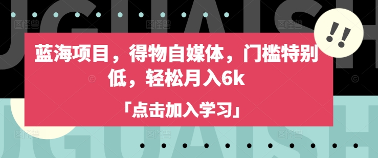 蓝海项目，得物自媒体，门槛特别低，轻松月入6k-陈泽网创-资源网-最新项目分享网