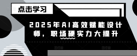 2025年AI高效赋能设计师，职场硬实力大提升-陈泽网创-资源网-最新项目分享网