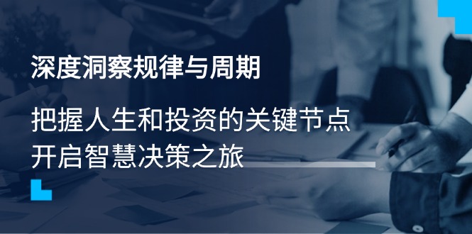 深度洞察规律与周期，把握人生和投资的关键节点，开启智慧决策之旅-陈泽网创-资源网-最新项目分享网