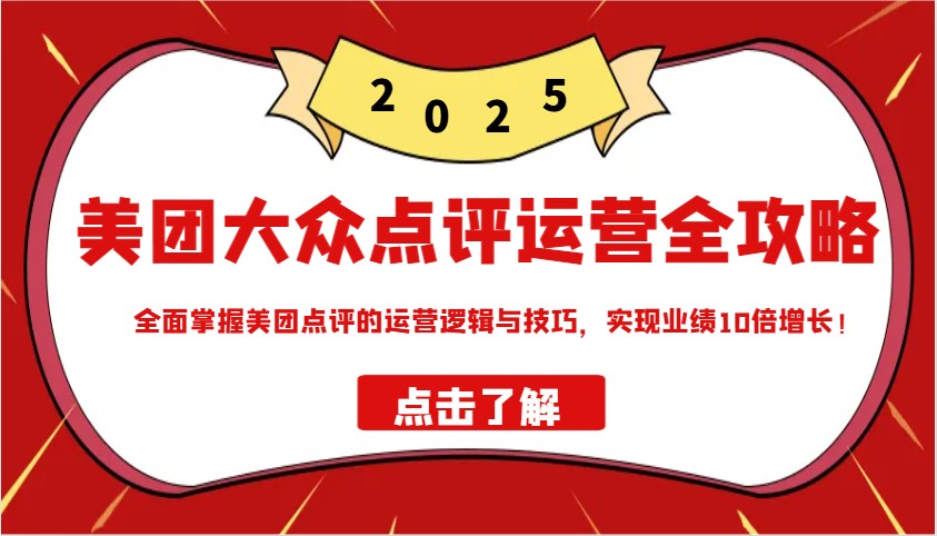 美团大众点评运营全攻略2025，全面掌握美团点评的运营逻辑与技巧，实现业绩10倍增长！-陈泽网创-资源网-最新项目分享网