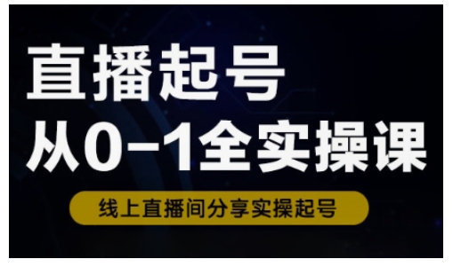 直播起号从0-1全实操课，新人0基础快速入门，0-1阶段流程化学习-陈泽网创-资源网-最新项目分享网