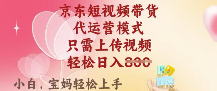 京东短视频带货，2025翻身项目，只需上传视频，单月稳定变现8k+【揭秘】-陈泽网创-资源网-最新项目分享网