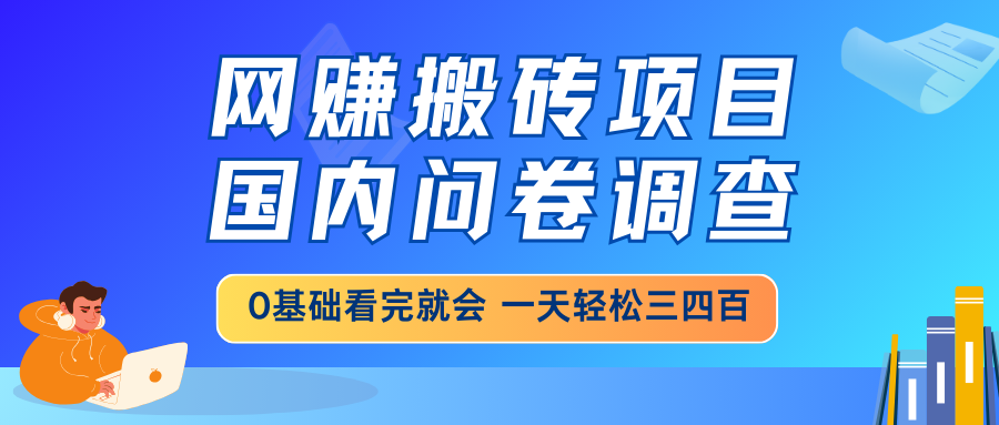 网赚搬砖项目，国内问卷调查，0基础看完就会 一天轻松三四百，靠谱副业…-陈泽网创-资源网-最新项目分享网