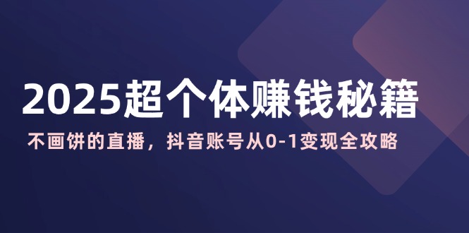 2025超个体赚钱秘籍：不画饼的直播，抖音账号从0-1变现全攻略-陈泽网创-资源网-最新项目分享网