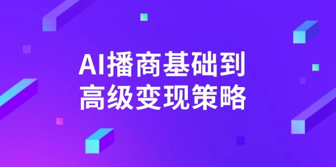 AI-播商基础到高级变现策略。通过详细拆解和讲解，实现商业变现。-陈泽网创-资源网-最新项目分享网