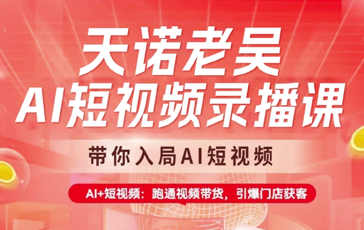 天诺老吴AI短视频录播课，带你入局AI短视频，AI+短视频，跑通视频带货-陈泽网创-资源网-最新项目分享网