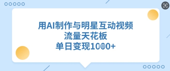 用AI制作与明星互动视频，流量天花板，单日变现多张-陈泽网创-资源网-最新项目分享网