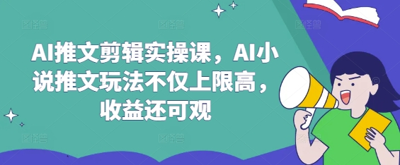 AI推文剪辑实操课，AI小说推文玩法不仅上限高，收益还可观-陈泽网创-资源网-最新项目分享网