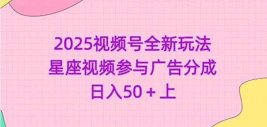 2025视频号全新玩法-星座视频参与广告分成，日入50+上-陈泽网创-资源网-最新项目分享网