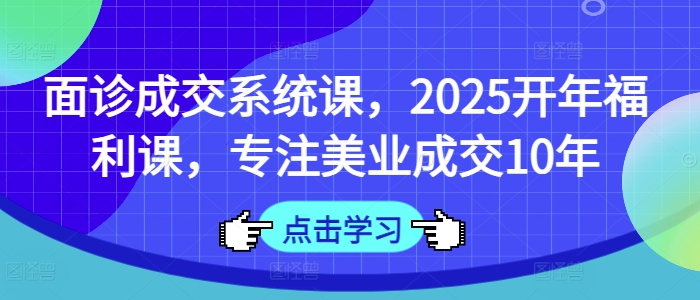 面诊成交系统课，2025开年福利课，专注美业成交10年-陈泽网创-资源网-最新项目分享网