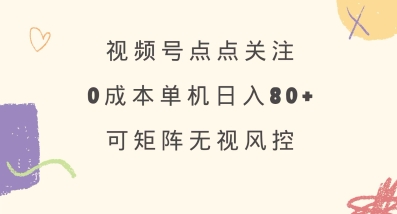 视频号点点关注，0成本单号80+，可矩阵，绿色正规，长期稳定【揭秘】-陈泽网创-资源网-最新项目分享网