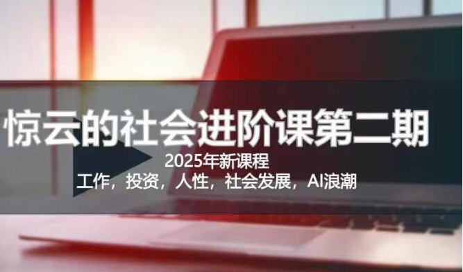 2025惊云社会进阶课(全新课程)，如果你要让自己的人生变清晰化社会化的话 这是我必推的一门课-陈泽网创-资源网-最新项目分享网