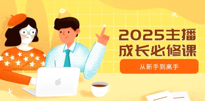 2025主播成长必修课，主播从新手到高手，涵盖趋势、定位、能力构建等-陈泽网创-资源网-最新项目分享网