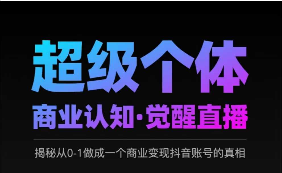 2025超级个体商业认知·觉醒直播，揭秘从0-1做成一个商业变现抖音账号的真相-陈泽网创-资源网-最新项目分享网
