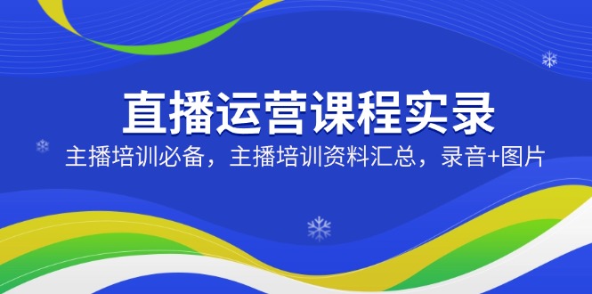 直播运营课程实录：主播培训必备，主播培训资料汇总，录音+图片-陈泽网创-资源网-最新项目分享网